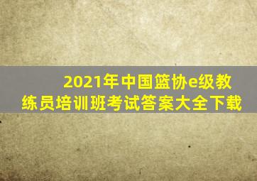 2021年中国篮协e级教练员培训班考试答案大全下载