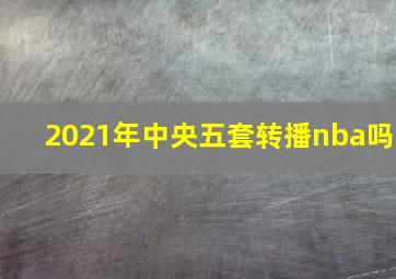 2021年中央五套转播nba吗