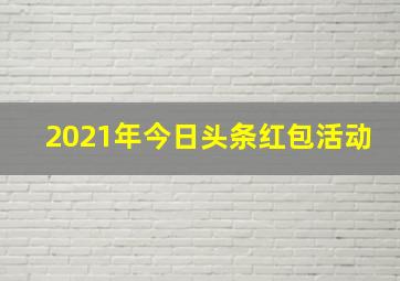 2021年今日头条红包活动