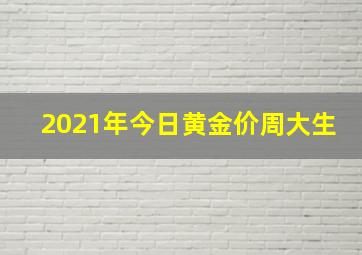 2021年今日黄金价周大生