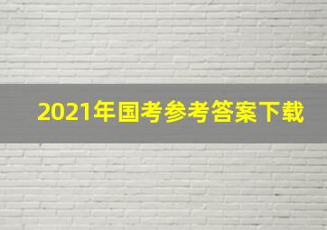 2021年国考参考答案下载