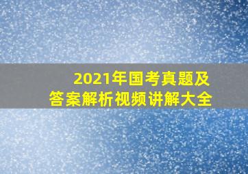 2021年国考真题及答案解析视频讲解大全