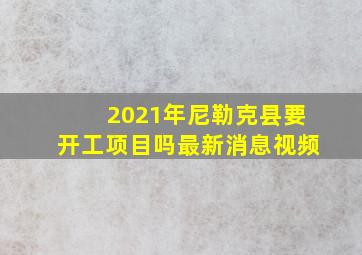 2021年尼勒克县要开工项目吗最新消息视频