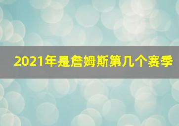 2021年是詹姆斯第几个赛季