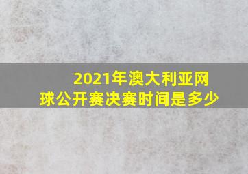 2021年澳大利亚网球公开赛决赛时间是多少