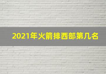 2021年火箭排西部第几名