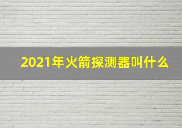 2021年火箭探测器叫什么