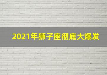 2021年狮子座彻底大爆发