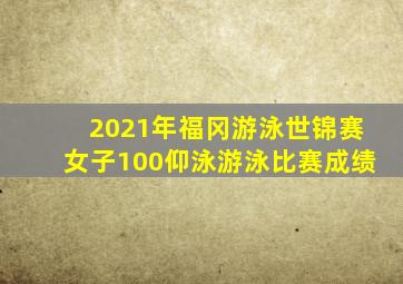 2021年福冈游泳世锦赛女子100仰泳游泳比赛成绩