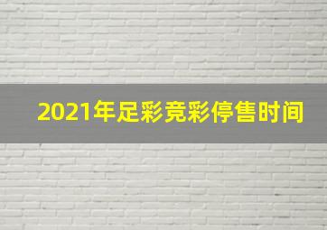 2021年足彩竞彩停售时间