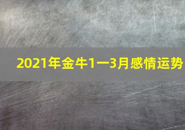 2021年金牛1一3月感情运势