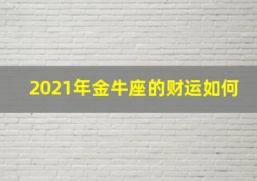 2021年金牛座的财运如何