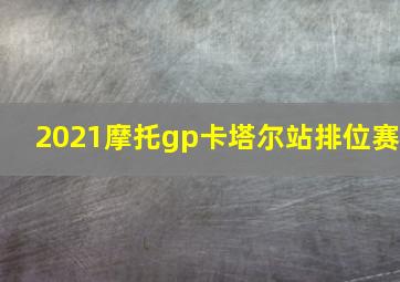 2021摩托gp卡塔尔站排位赛