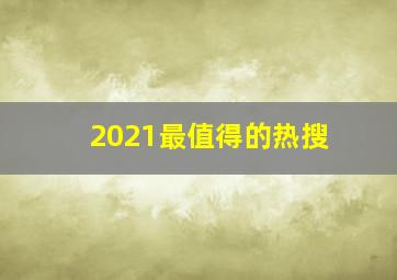 2021最值得的热搜