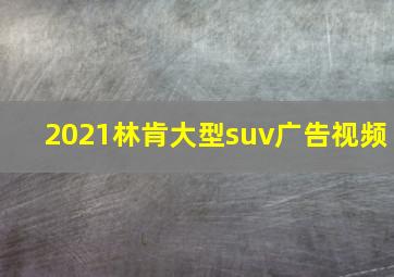 2021林肯大型suv广告视频