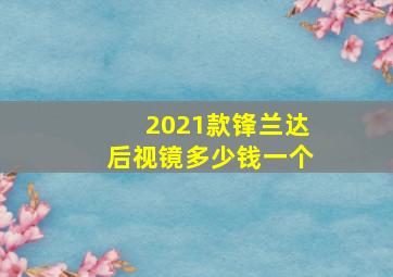 2021款锋兰达后视镜多少钱一个