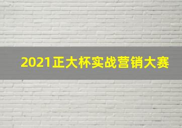 2021正大杯实战营销大赛