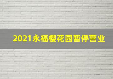 2021永福樱花园暂停营业