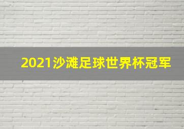 2021沙滩足球世界杯冠军