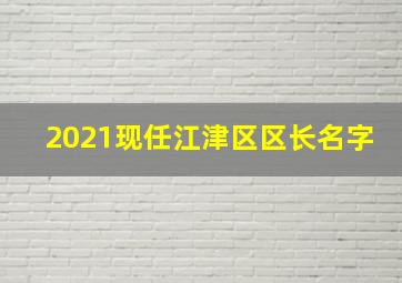 2021现任江津区区长名字