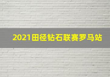 2021田径钻石联赛罗马站