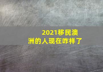 2021移民澳洲的人现在咋样了