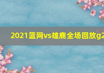 2021篮网vs雄鹿全场回放g2