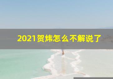 2021贺炜怎么不解说了