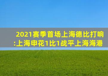 2021赛季首场上海德比打响:上海申花1比1战平上海海港