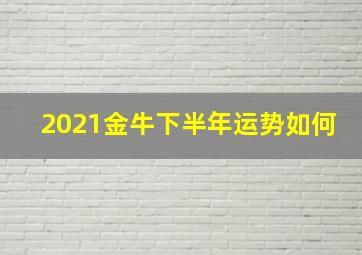 2021金牛下半年运势如何