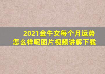 2021金牛女每个月运势怎么样呢图片视频讲解下载