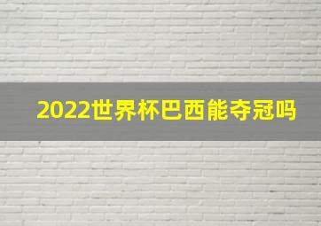 2022世界杯巴西能夺冠吗