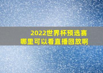 2022世界杯预选赛哪里可以看直播回放啊