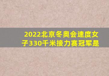 2022北京冬奥会速度女子330千米接力赛冠军是