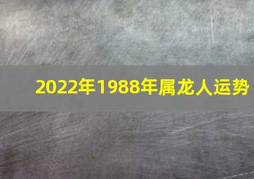 2022年1988年属龙人运势