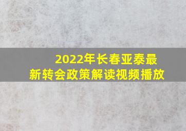 2022年长春亚泰最新转会政策解读视频播放