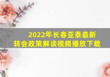 2022年长春亚泰最新转会政策解读视频播放下载