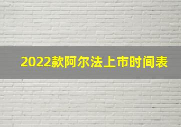 2022款阿尔法上市时间表