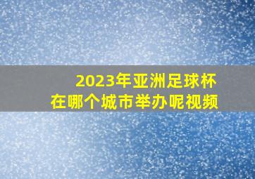 2023年亚洲足球杯在哪个城市举办呢视频