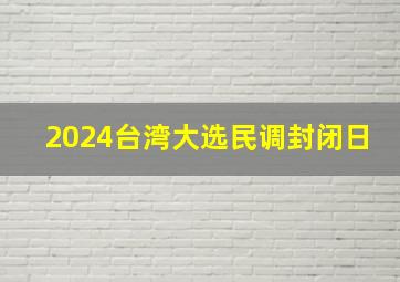 2024台湾大选民调封闭日