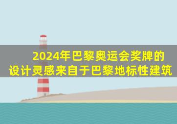 2024年巴黎奥运会奖牌的设计灵感来自于巴黎地标性建筑