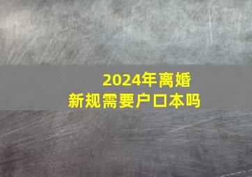 2024年离婚新规需要户口本吗