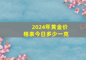 2024年黄金价格表今日多少一克