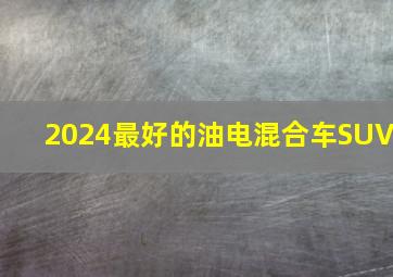 2024最好的油电混合车SUV