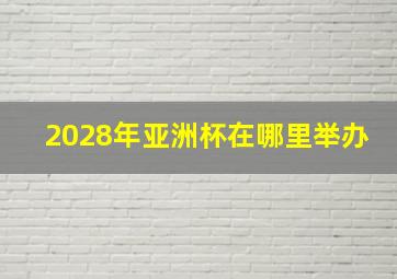 2028年亚洲杯在哪里举办