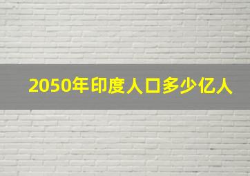 2050年印度人口多少亿人