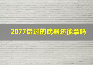 2077错过的武器还能拿吗