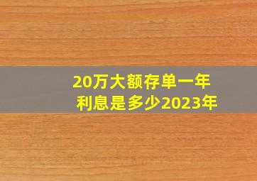 20万大额存单一年利息是多少2023年