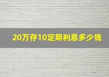 20万存10定期利息多少钱