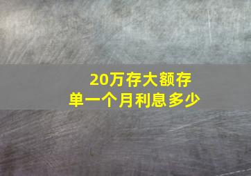 20万存大额存单一个月利息多少